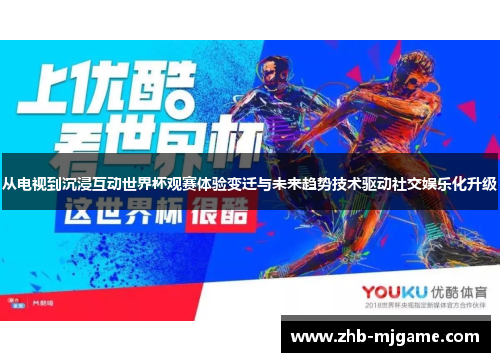 从电视到沉浸互动世界杯观赛体验变迁与未来趋势技术驱动社交娱乐化升级