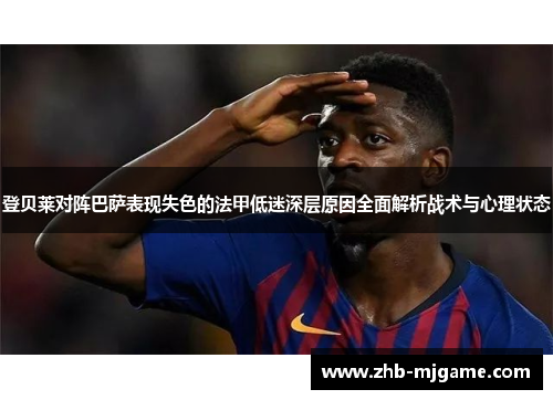 登贝莱对阵巴萨表现失色的法甲低迷深层原因全面解析战术与心理状态