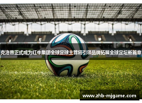 克洛普正式成为红牛集团全球足球主管将引领品牌拓展全球足坛新篇章