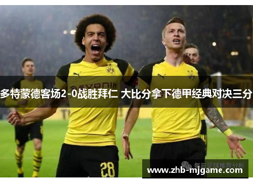 多特蒙德客场2-0战胜拜仁 大比分拿下德甲经典对决三分 多特蒙德客场2-0战胜拜仁 大比分拿下德甲经典对决三分