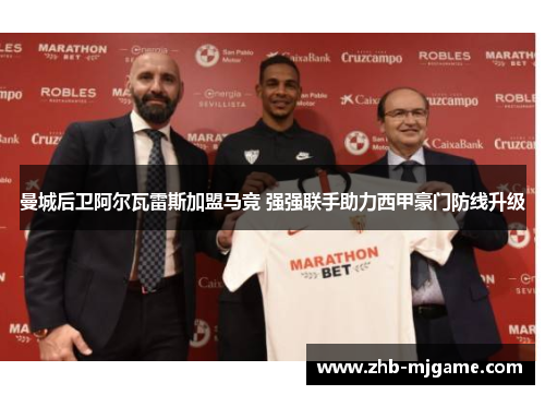曼城后卫阿尔瓦雷斯加盟马竞 强强联手助力西甲豪门防线升级 曼城后卫阿尔瓦雷斯加盟马竞 强强联手助力西甲豪门防线升级