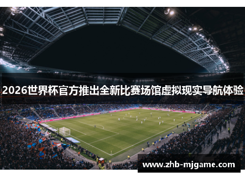 2026世界杯官方推出全新比赛场馆虚拟现实导航体验