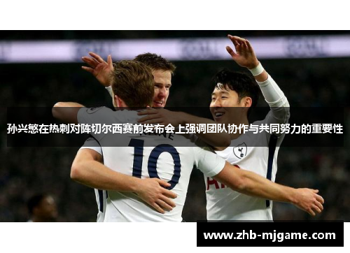 孙兴慜在热刺对阵切尔西赛前发布会上强调团队协作与共同努力的重要性 孙兴慜在热刺对阵切尔西赛前发布会上强调团队协作与共同努力的重要性