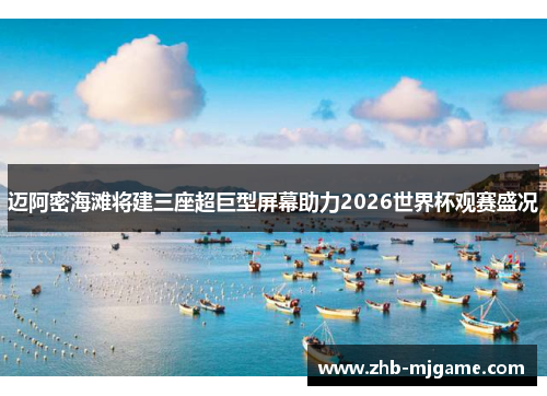 迈阿密海滩将建三座超巨型屏幕助力2026世界杯观赛盛况 迈阿密海滩将建三座超巨型屏幕助力2026世界杯观赛盛况
