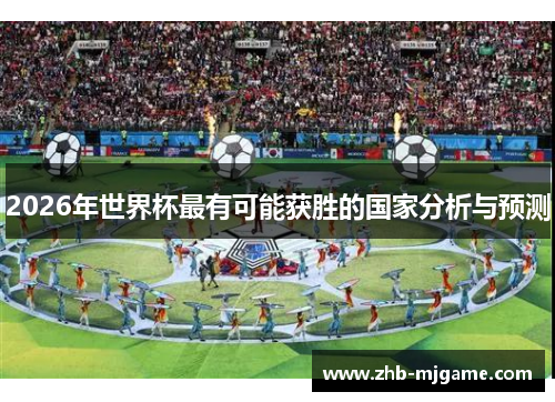 2026年世界杯最有可能获胜的国家分析与预测 2026年世界杯最有可能获胜的国家分析与预测