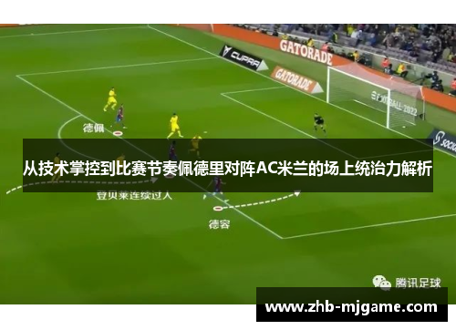从技术掌控到比赛节奏佩德里对阵AC米兰的场上统治力解析 从技术掌控到比赛节奏佩德里对阵AC米兰的场上统治力解析