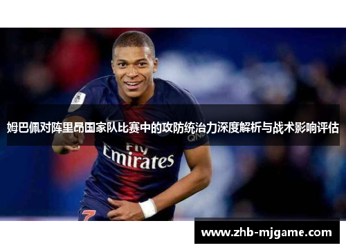 姆巴佩对阵里昂国家队比赛中的攻防统治力深度解析与战术影响评估 姆巴佩对阵里昂国家队比赛中的攻防统治力深度解析与战术影响评估